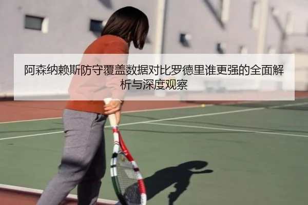 阿森纳赖斯防守覆盖数据对比罗德里谁更强的全面解析与深度观察 | kaiyun