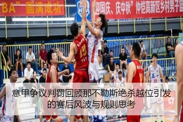 意甲争议判罚回顾那不勒斯绝杀越位引发的赛后风波与规则思考 | kaiyun