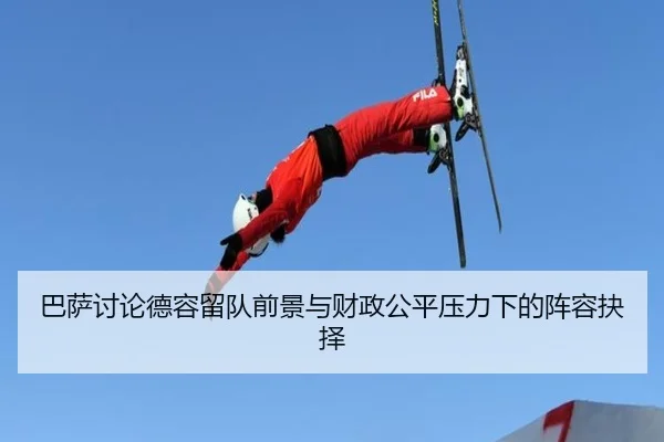 巴萨讨论德容留队前景与财政公平压力下的阵容抉择 | kaiyun