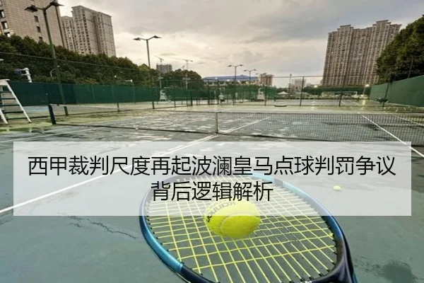 西甲裁判尺度再起波澜皇马点球判罚争议背后逻辑解析 | kaiyun