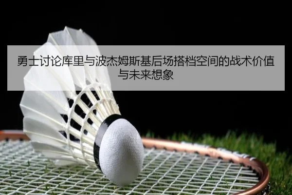 勇士讨论库里与波杰姆斯基后场搭档空间的战术价值与未来想象（kaiyun）