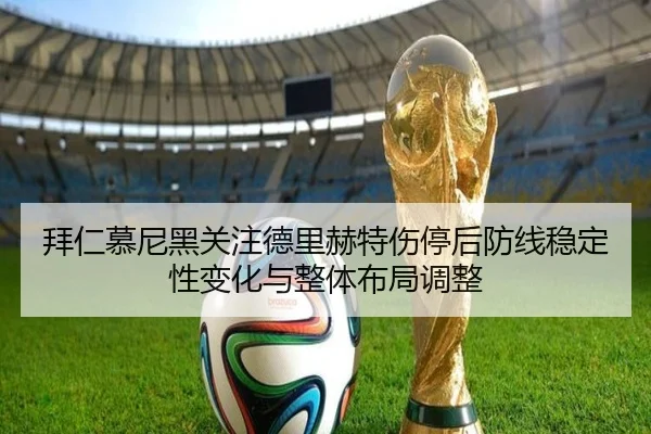 拜仁慕尼黑关注德里赫特伤停后防线稳定性变化与整体布局调整 | kaiyun