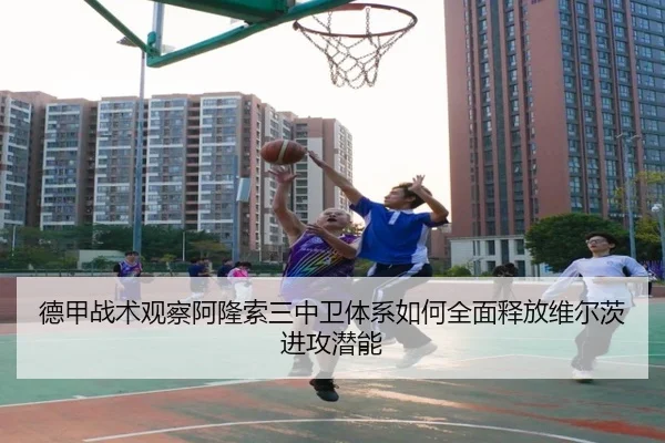 德甲战术观察阿隆索三中卫体系如何全面释放维尔茨进攻潜能（kaiyun）