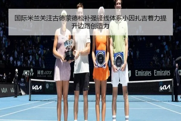 国际米兰关注古德蒙德松补强锋线体系小因扎吉着力提升边路创造力（kaiyun）
