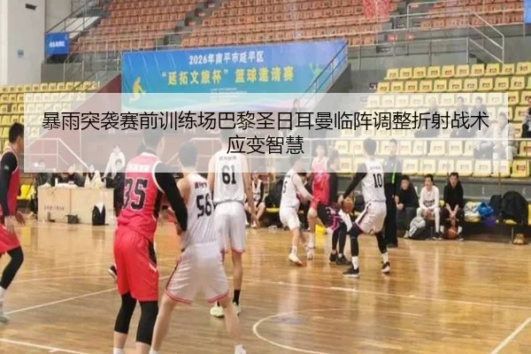 暴雨突袭赛前训练场巴黎圣日耳曼临阵调整折射战术应变智慧 | kaiyun