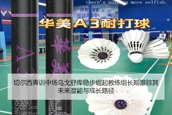 切尔西青训中场乌戈舒库稳步崛起教练组长期跟踪其未来潜能与成长路径 | kaiyun
