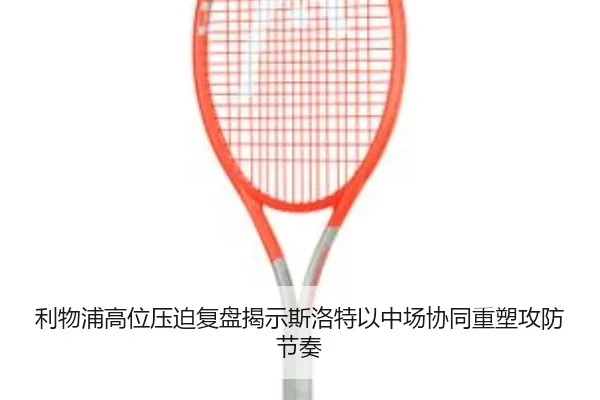 利物浦高位压迫复盘揭示斯洛特以中场协同重塑攻防节奏 | kaiyun